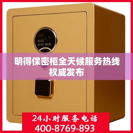 明得保密柜全天候服务热线权威发布