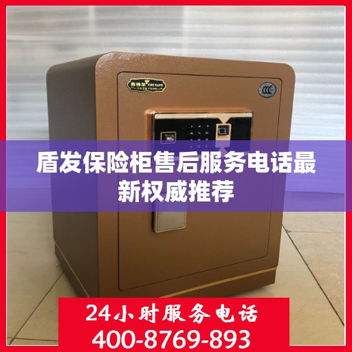 盾发保险柜售后服务电话最新权威推荐