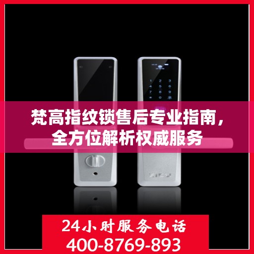 梵高指纹锁售后专业指南，全方位解析权威服务