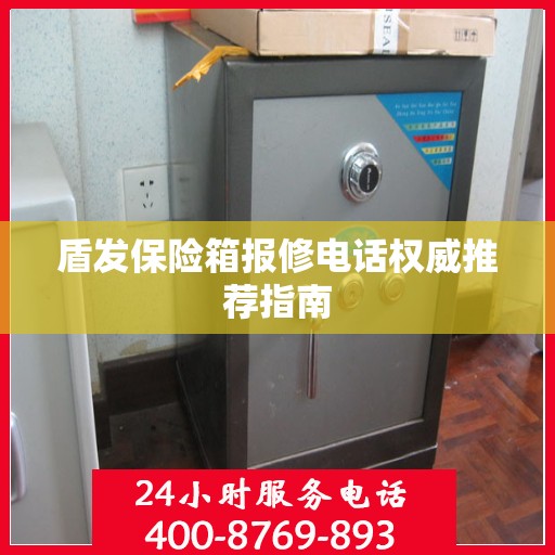 盾发保险箱报修电话权威推荐指南