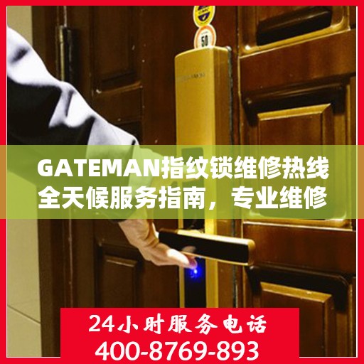 GATEMAN指纹锁维修热线全天候服务指南，专业维修电话全攻略