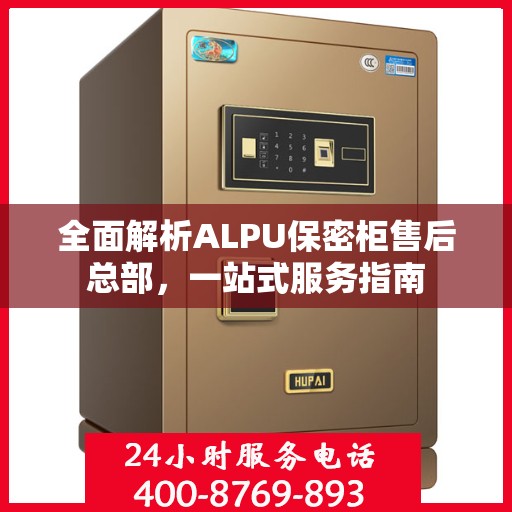 全面解析ALPU保密柜售后总部，一站式服务指南