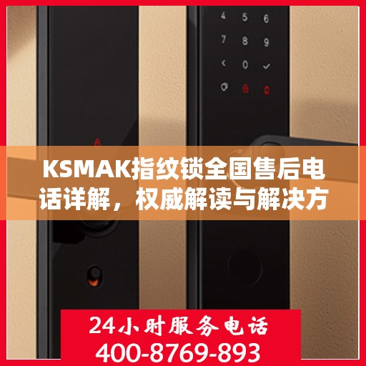 KSMAK指纹锁全国售后电话详解，权威解读与解决方案