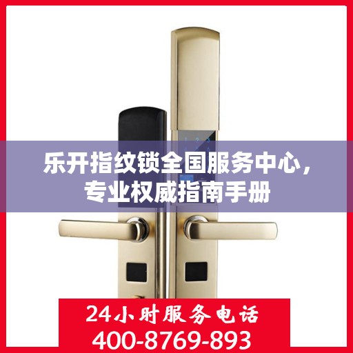 乐开指纹锁全国服务中心，专业权威指南手册