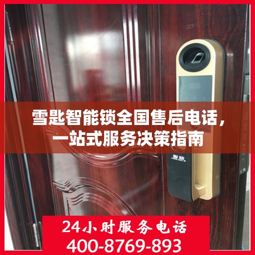 雪匙智能锁全国售后电话，一站式服务决策指南