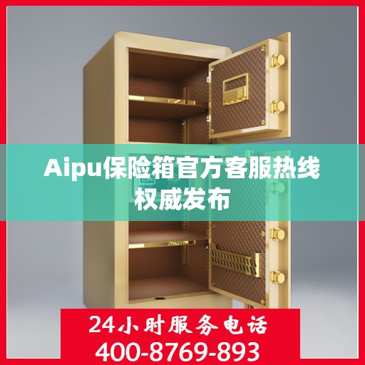 Aipu保险箱官方客服热线权威发布