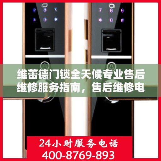 维蕾德门锁全天候专业售后维修服务指南，售后维修电话权威解析