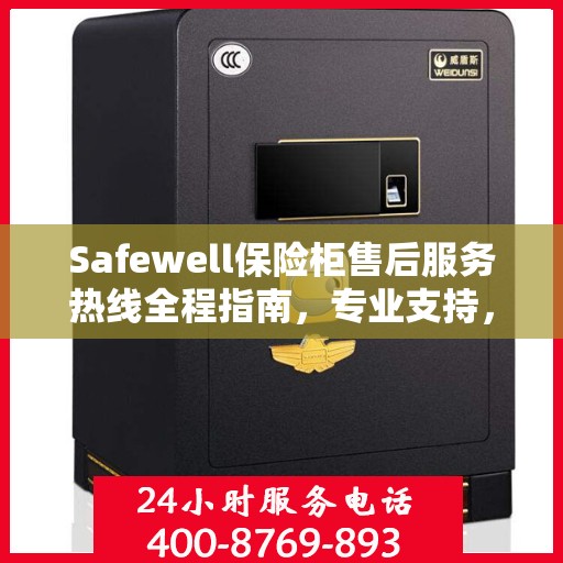Safewell保险柜售后服务热线全程指南，专业支持，最新售后攻略