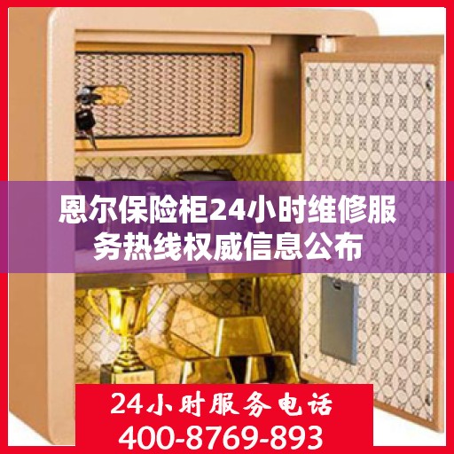 恩尔保险柜24小时维修服务热线权威信息公布