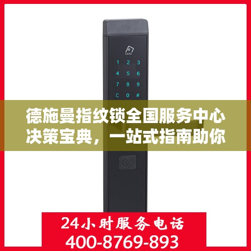 德施曼指纹锁全国服务中心决策宝典，一站式指南助你明智选择服务支持