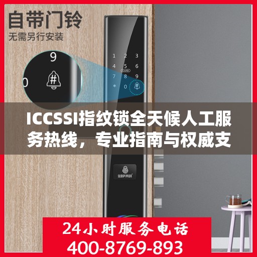 ICCSSI指纹锁全天候人工服务热线，专业指南与权威支持