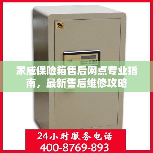 家威保险箱售后网点专业指南，最新售后维修攻略