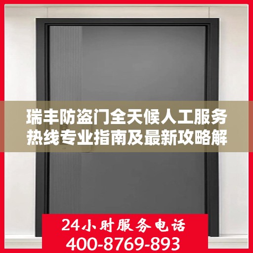 瑞丰防盗门全天候人工服务热线专业指南及最新攻略解析