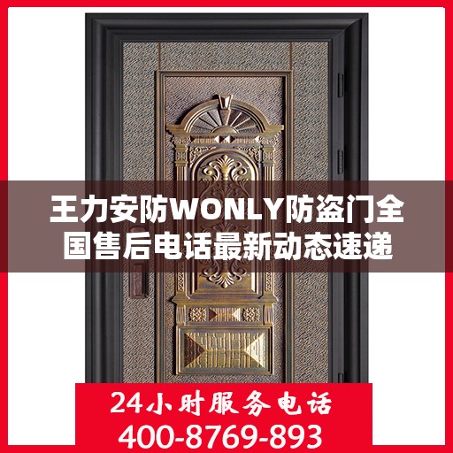 王力安防WONLY防盗门全国售后电话最新动态速递