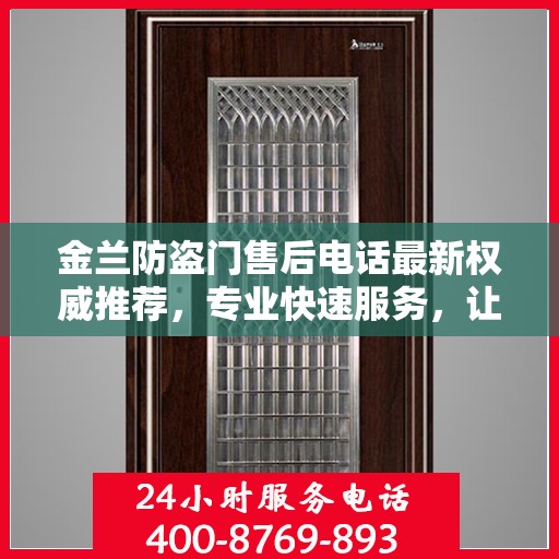 金兰防盗门售后电话最新权威推荐，专业快速服务，让您安心无忧