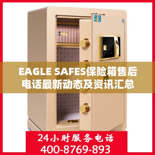 EAGLE SAFES保险箱售后电话最新动态及资讯汇总