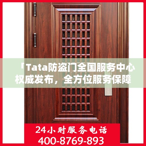 「Tata防盗门全国服务中心权威发布，全方位服务保障，让您安心居家」