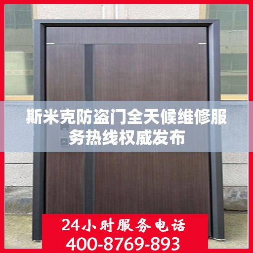 斯米克防盗门全天候维修服务热线权威发布