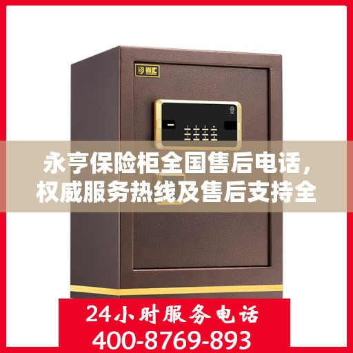 永亨保险柜全国售后电话，权威服务热线及售后支持全解析