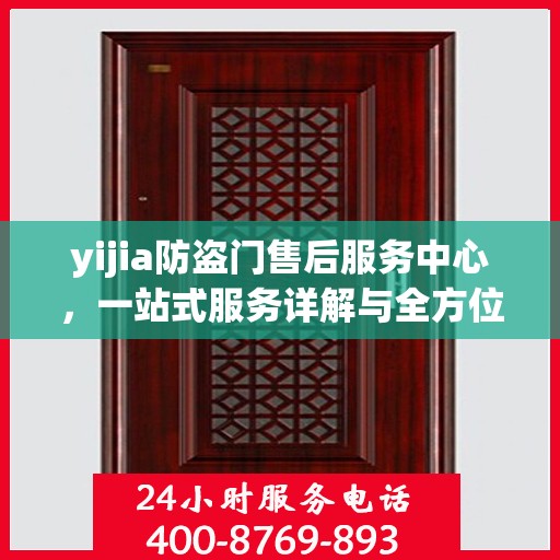 yijia防盗门售后服务中心，一站式服务详解与全方位攻略