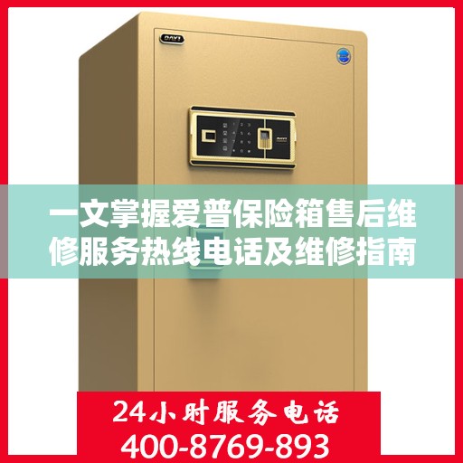 一文掌握爱普保险箱售后维修服务热线电话及维修指南