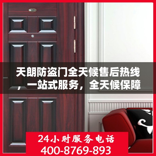天朗防盗门全天候售后热线，一站式服务，全天候保障