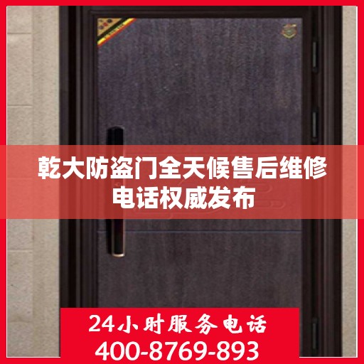 乾大防盗门全天候售后维修电话权威发布