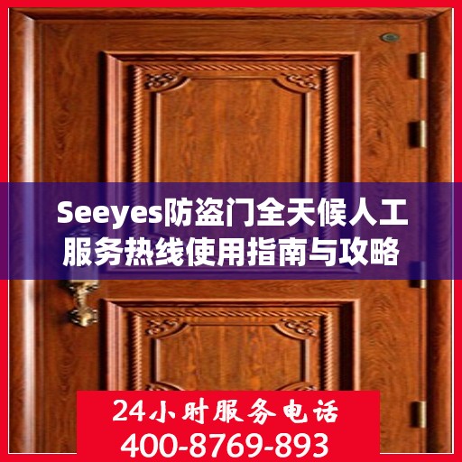 Seeyes防盗门全天候人工服务热线使用指南与攻略