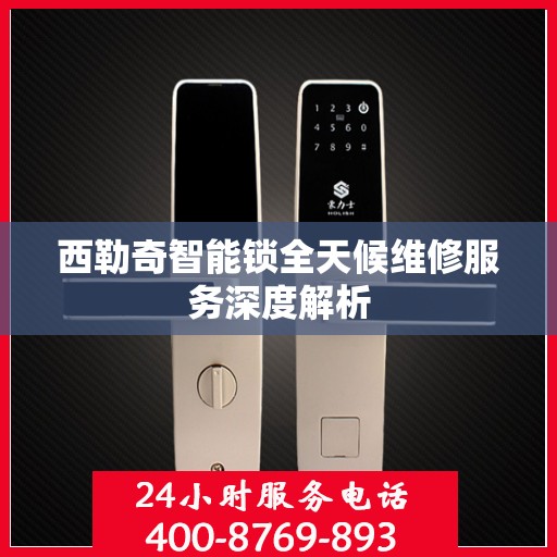 西勒奇智能锁全天候维修服务深度解析