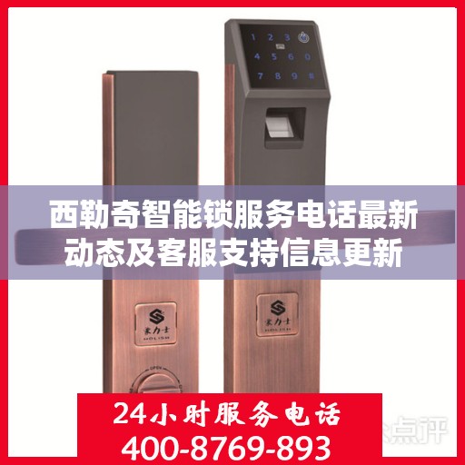 西勒奇智能锁服务电话最新动态及客服支持信息更新