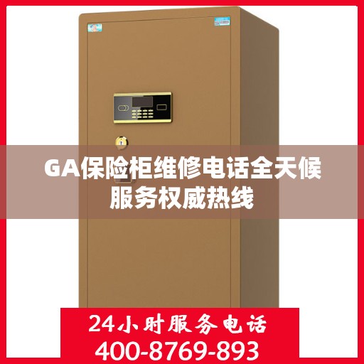 GA保险柜维修电话全天候服务权威热线