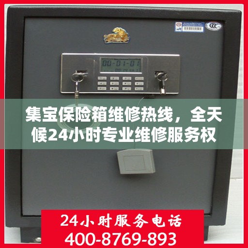 集宝保险箱维修热线，全天候24小时专业维修服务权威发布