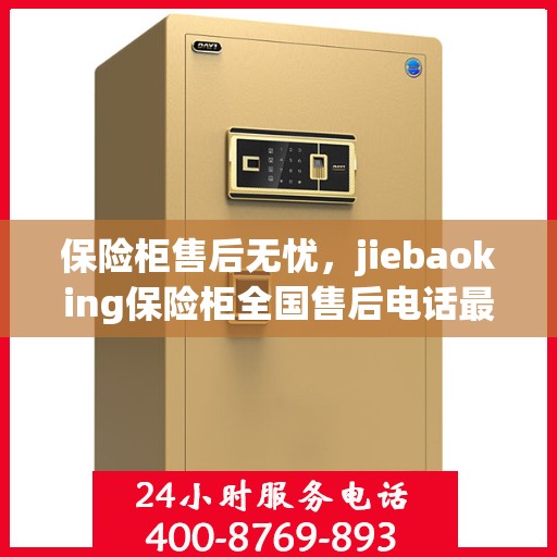 保险柜售后无忧，jiebaoking保险柜全国售后电话最新专业指南攻略