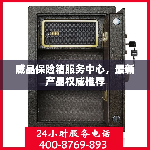 威品保险箱服务中心，最新产品权威推荐