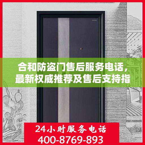 合和防盗门售后服务电话，最新权威推荐及售后支持指南