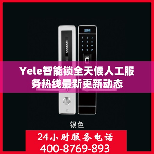 Yele智能锁全天候人工服务热线最新更新动态