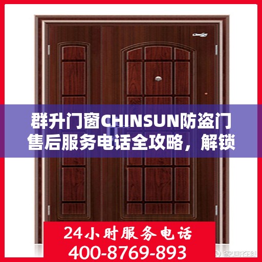 群升门窗CHINSUN防盗门售后服务电话全攻略，解锁详细联系方式与售后支持服务体验！