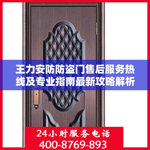 王力安防防盗门售后服务热线及专业指南最新攻略解析