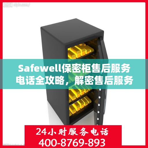 Safewell保密柜售后服务电话全攻略，解密售后服务的详细渠道与流程