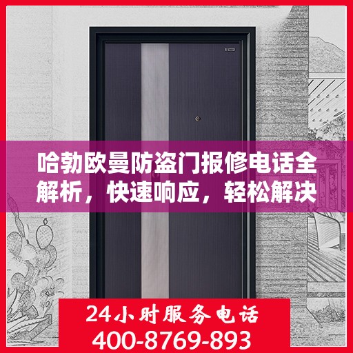 哈勃欧曼防盗门报修电话全解析，快速响应，轻松解决您的维修需求