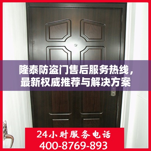 隆泰防盗门售后服务热线，最新权威推荐与解决方案