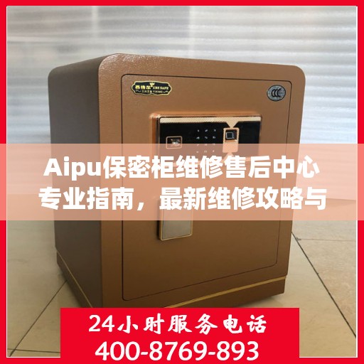 Aipu保密柜维修售后中心专业指南，最新维修攻略与一站式服务体验