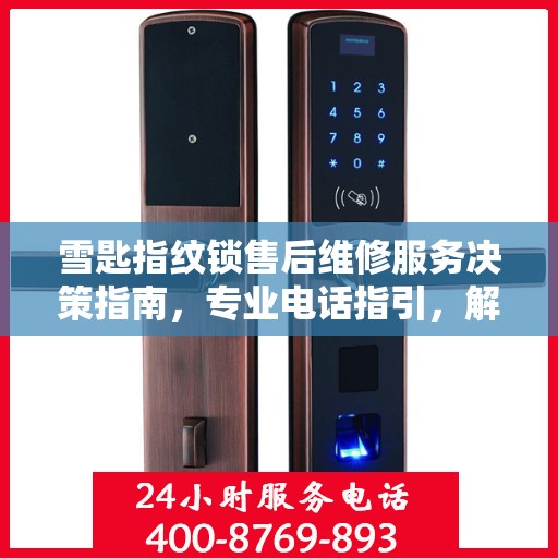 雪匙指纹锁售后维修服务决策指南，专业电话指引，解决您的维修难题