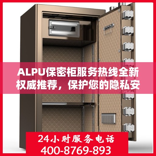 ALPU保密柜服务热线全新权威推荐，保护您的隐私安全