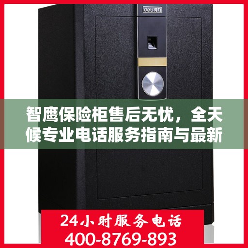 智鹰保险柜售后无忧，全天候专业电话服务指南与最新售后攻略