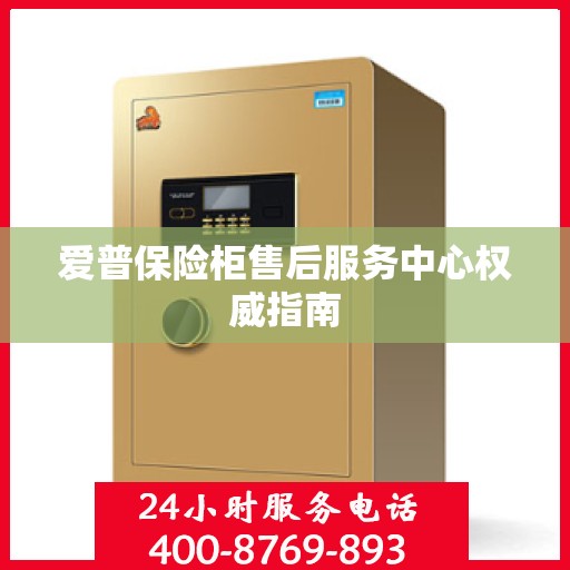 爱普保险柜售后服务中心权威指南