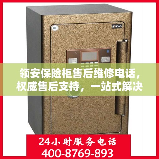领安保险柜售后维修电话，权威售后支持，一站式解决您的维修需求