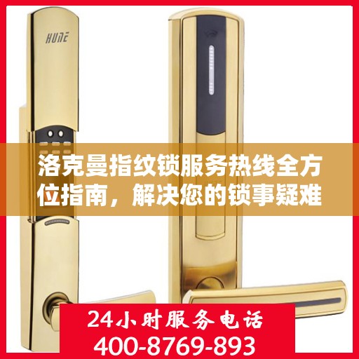 洛克曼指纹锁服务热线全方位指南，解决您的锁事疑难，贴心服务就在一线之间