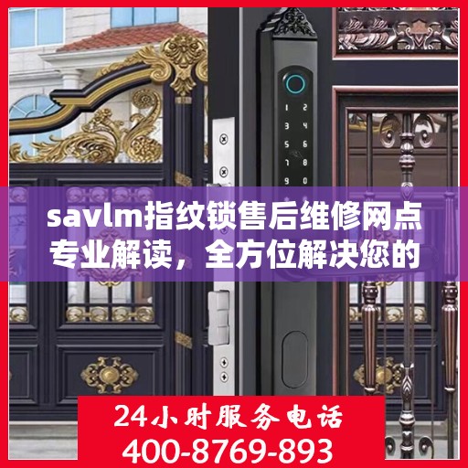 savlm指纹锁售后维修网点专业解读，全方位解决您的锁具问题