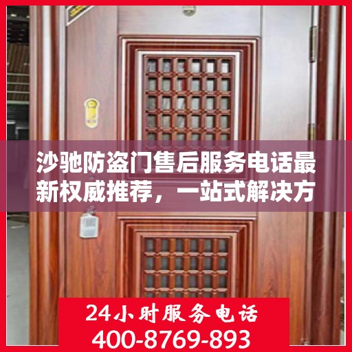 沙驰防盗门售后服务电话最新权威推荐，一站式解决方案的贴心服务热线！